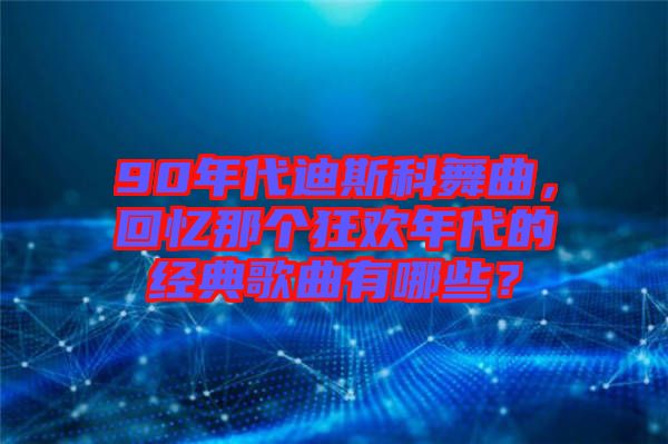 90年代迪斯科舞曲，回憶那個狂歡年代的經(jīng)典歌曲有哪些？