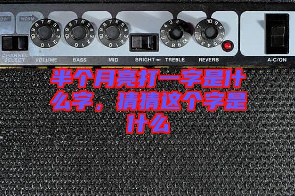 半個月亮打一字是什么字，猜猜這個字是什么