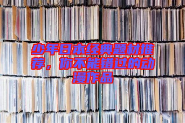 少年日本經(jīng)典題材推薦，你不能錯過的動漫作品