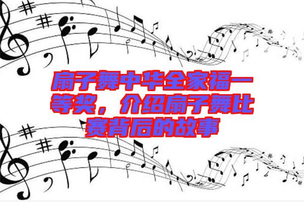 扇子舞中華全家福一等獎，介紹扇子舞比賽背后的故事