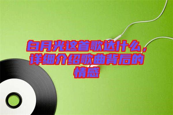白月光這首歌達(dá)什么，詳細(xì)介紹歌曲背后的情感