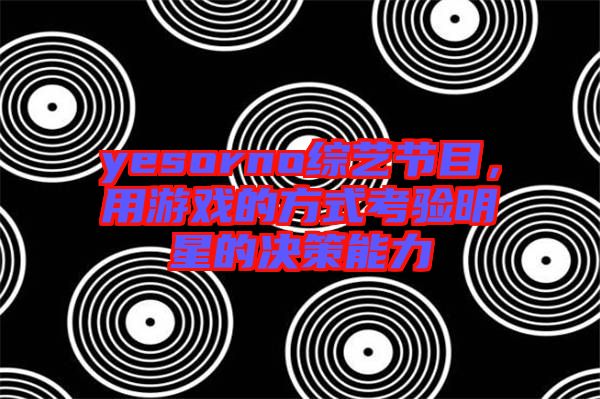 yesorno綜藝節(jié)目，用游戲的方式考驗明星的決策能力