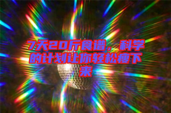 7天20斤食譜，科學的計劃讓你輕松瘦下來