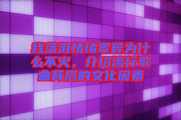 我落淚情緒零碎為什么不火，介紹流行歌曲背后的文化因素