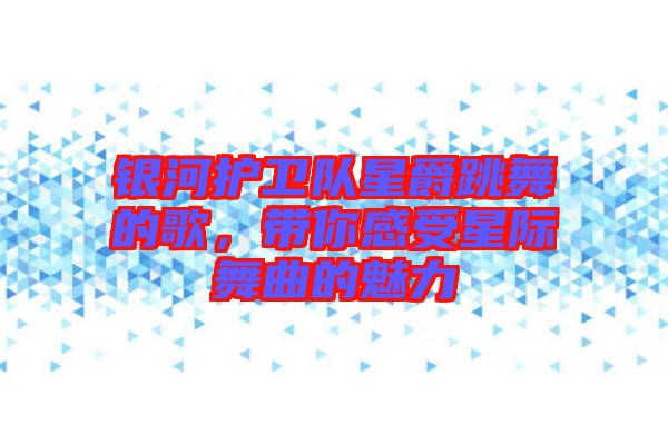 銀河護(hù)衛(wèi)隊(duì)星爵跳舞的歌，帶你感受星際舞曲的魅力