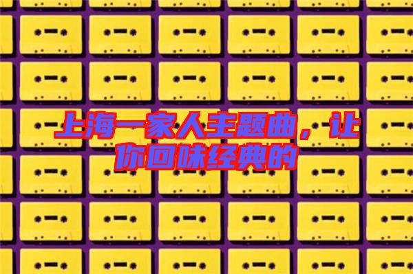 上海一家人主題曲，讓你回味經(jīng)典的