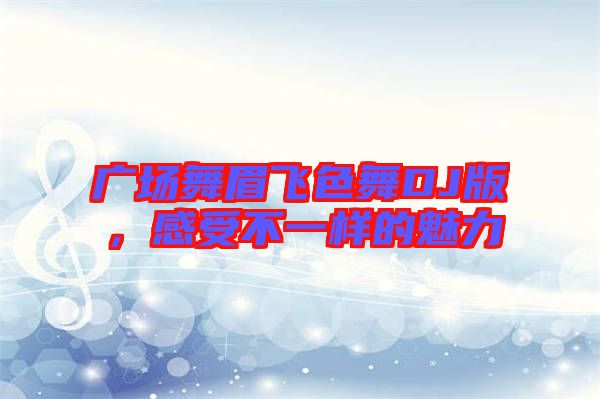 廣場舞眉飛色舞DJ版，感受不一樣的魅力