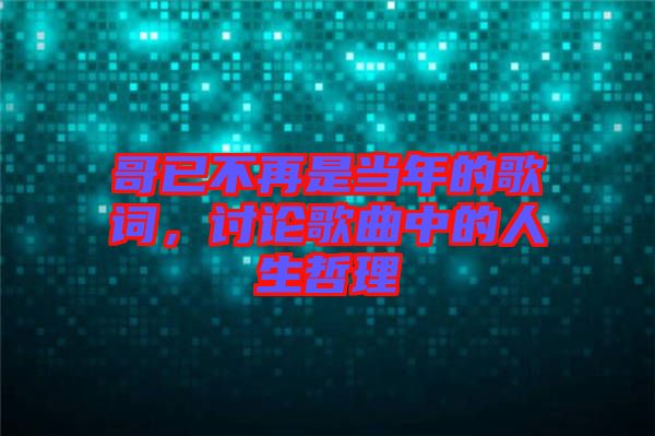 哥已不再是當(dāng)年的歌詞，討論歌曲中的人生哲理