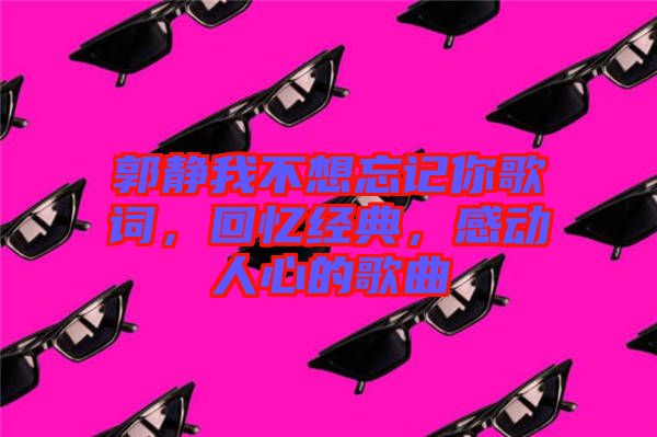 郭靜我不想忘記你歌詞，回憶經(jīng)典，感動(dòng)人心的歌曲