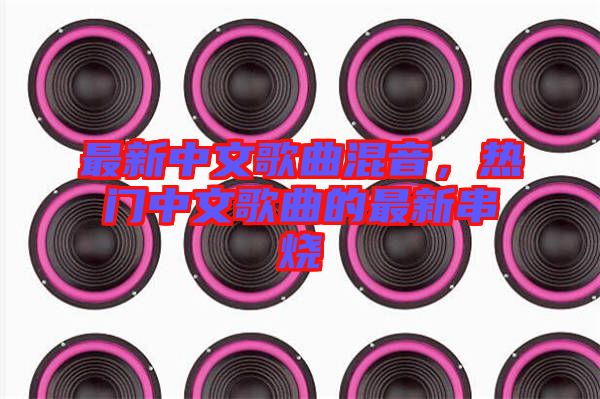 最新中文歌曲混音，熱門中文歌曲的最新串燒