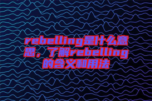 rebelling是什么意思，了解rebelling的含義和用法