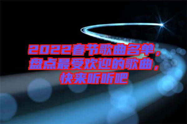 2022春節(jié)歌曲名單，盤點(diǎn)最受歡迎的歌曲，快來聽聽吧