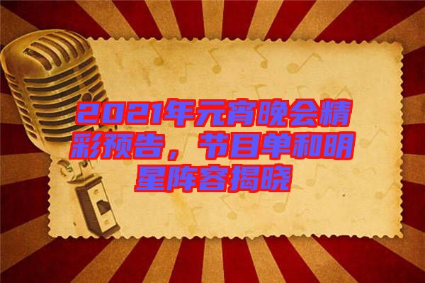2021年元宵晚會(huì)精彩預(yù)告，節(jié)目單和明星陣容揭曉