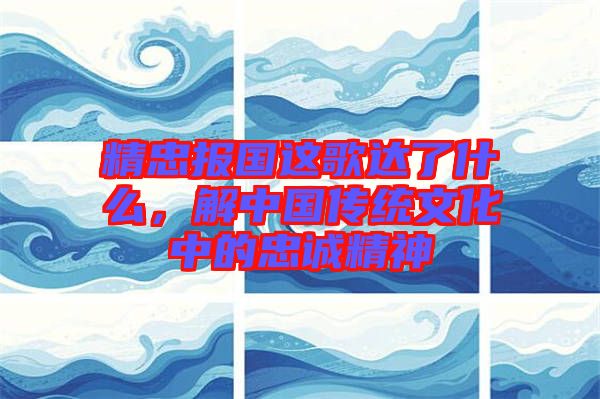 精忠報(bào)國這歌達(dá)了什么，解中國傳統(tǒng)文化中的忠誠精神