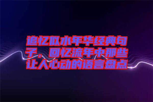 追憶似水年華經(jīng)典句子，回憶流年中那些讓人心動(dòng)的語(yǔ)言盤點(diǎn)