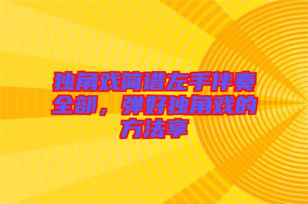 獨(dú)角戲簡(jiǎn)譜左手伴奏全部，彈好獨(dú)角戲的方法享