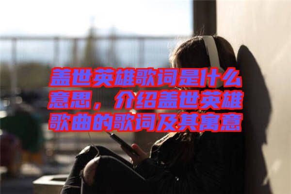 蓋世英雄歌詞是什么意思，介紹蓋世英雄歌曲的歌詞及其寓意