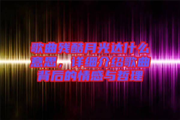 歌曲殘酷月光達什么意思，詳細介紹歌曲背后的情感與哲理