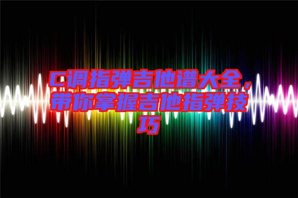 C調(diào)指彈吉他譜大全，帶你掌握吉他指彈技巧
