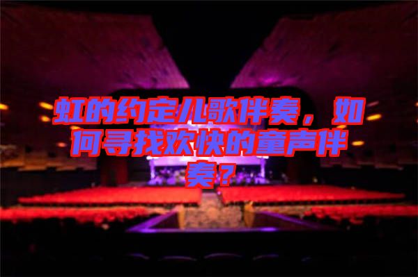 虹的約定兒歌伴奏，如何尋找歡快的童聲伴奏？