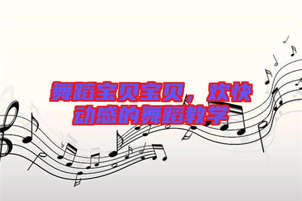 舞蹈寶貝寶貝，歡快動感的舞蹈教學(xué)