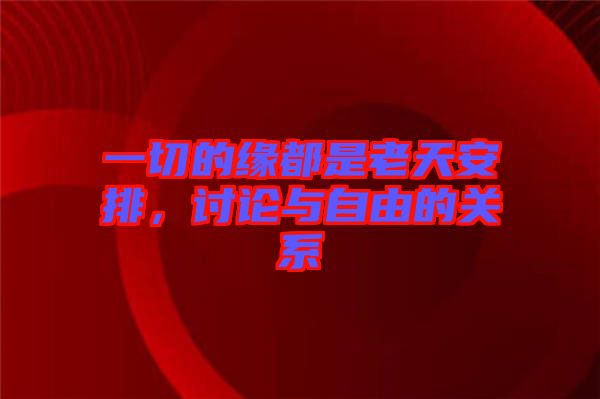 一切的緣都是老天安排，討論與自由的關(guān)系