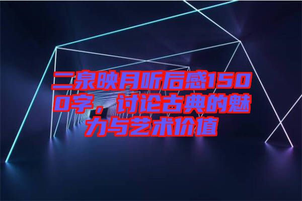 二泉映月聽(tīng)后感1500字，討論古典的魅力與藝術(shù)價(jià)值