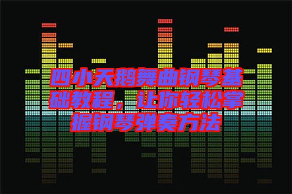 四小天鵝舞曲鋼琴基礎(chǔ)教程，讓你輕松掌握鋼琴?gòu)椬喾椒? width=
