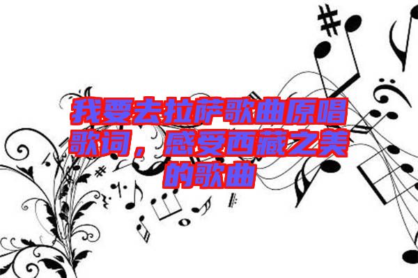 我要去拉薩歌曲原唱歌詞，感受西藏之美的歌曲