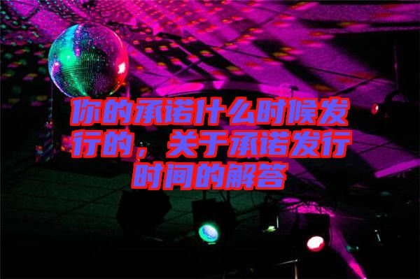 你的承諾什么時候發(fā)行的，關于承諾發(fā)行時間的解答