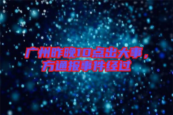 廣州昨晚10點出大事，方通報事件經(jīng)過
