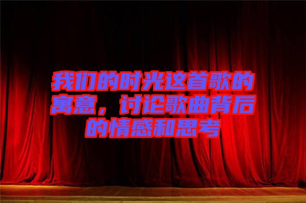 我們的時光這首歌的寓意，討論歌曲背后的情感和思考