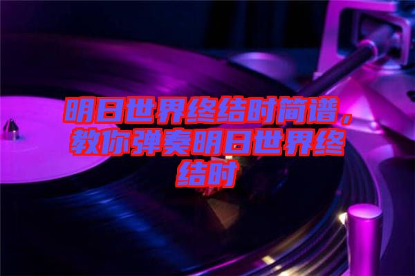 明日世界終結(jié)時(shí)簡(jiǎn)譜，教你彈奏明日世界終結(jié)時(shí)