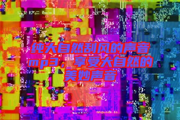 純大自然刮風(fēng)的聲音mp3，享受大自然的美妙聲音