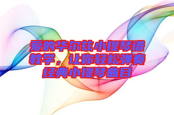 愛的華爾茲小提琴譜教學(xué)，讓你輕松彈奏經(jīng)典小提琴曲目