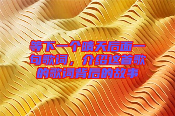 等下一個晴天后面一句歌詞，介紹這首歌的歌詞背后的故事