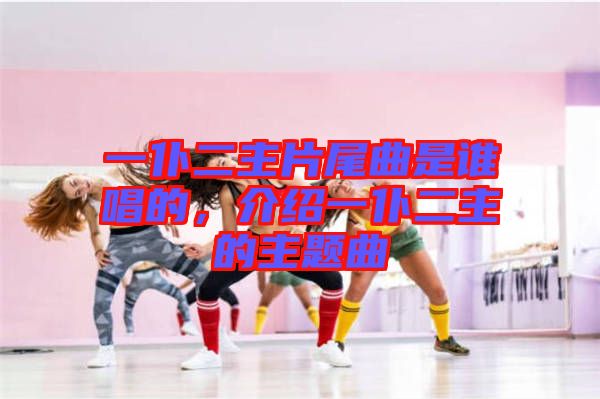 一仆二主片尾曲是誰唱的，介紹一仆二主的主題曲