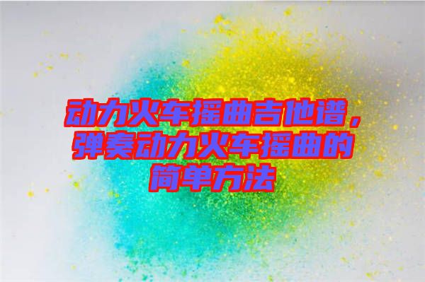 動(dòng)力火車搖曲吉他譜，彈奏動(dòng)力火車搖曲的簡單方法