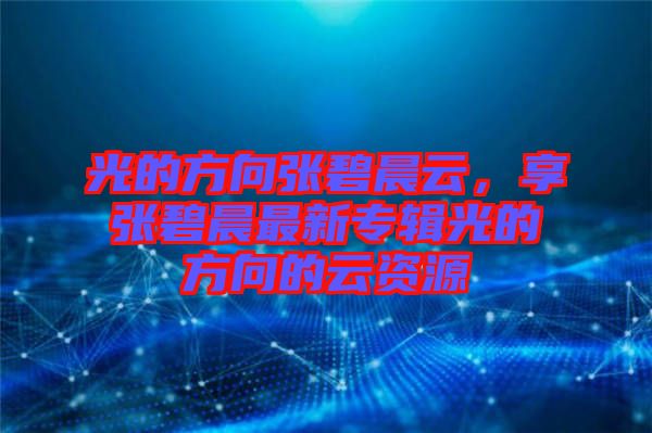 光的方向張碧晨云，享張碧晨最新專(zhuān)輯光的方向的云資源