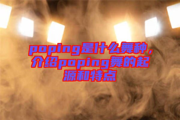 poping是什么舞種，介紹poping舞的起源和特點
