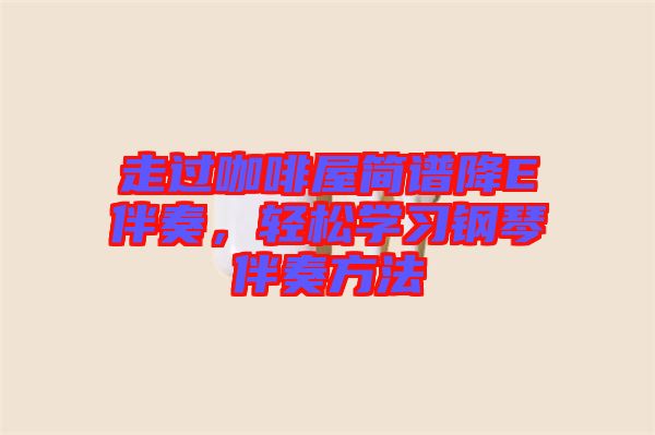 走過咖啡屋簡譜降E伴奏，輕松學習鋼琴伴奏方法