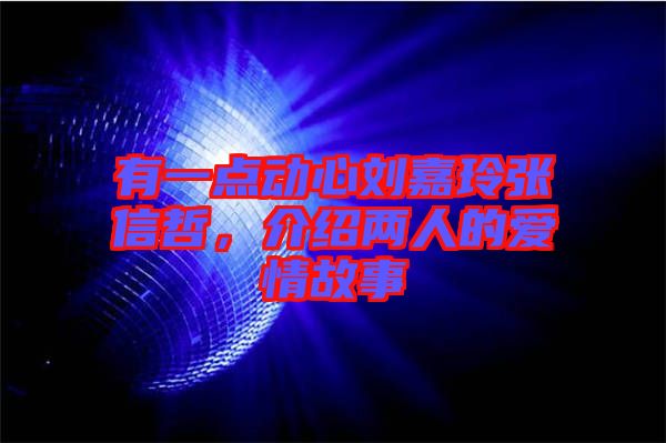 有一點(diǎn)動(dòng)心劉嘉玲張信哲，介紹兩人的愛(ài)情故事
