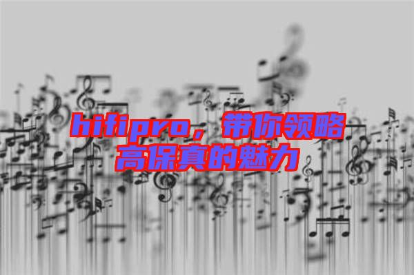 hifipro，帶你領(lǐng)略高保真的魅力