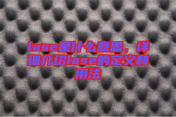lase是什么意思，詳細(xì)介紹lase的定義和用法