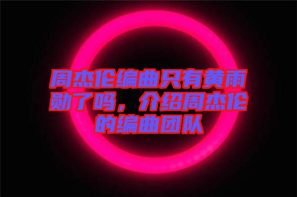 周杰倫編曲只有黃雨勛了嗎，介紹周杰倫的編曲團(tuán)隊