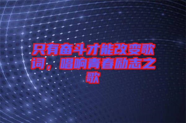 只有奮斗才能改變歌詞，唱響青春勵志之歌