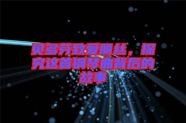 貝多芬致愛(ài)麗絲，探究這首鋼琴曲背后的故事