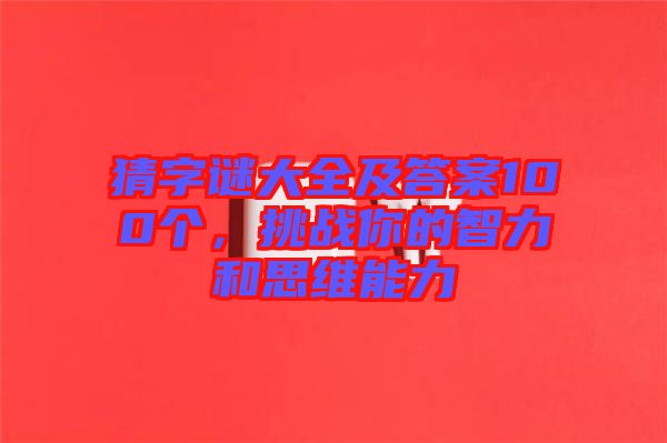 猜字謎大全及答案100個，挑戰(zhàn)你的智力和思維能力
