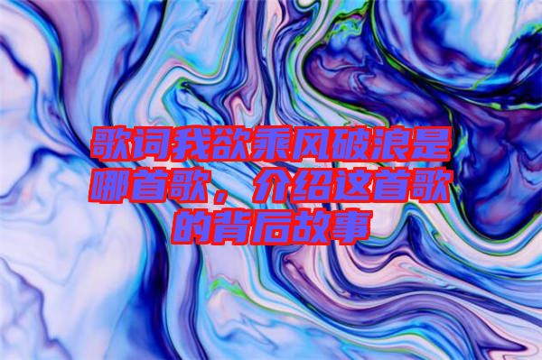 歌詞我欲乘風(fēng)破浪是哪首歌，介紹這首歌的背后故事