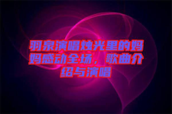 羽泉演唱燭光里的媽媽感動(dòng)全場(chǎng)，歌曲介紹與演唱